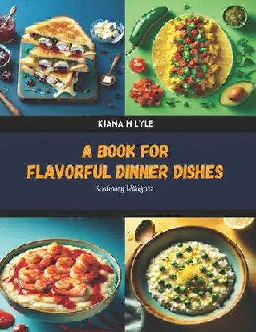A Book for Flavorful Dinner Dishes: Culinary Delights by Kiana H. Lyle