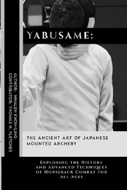Yabusame: The Ancient Art of Japanese Mounted Archery: Exploring the History and Advanced Techniques of Horseback Combat for All Ages by Thomas H. Fletcher