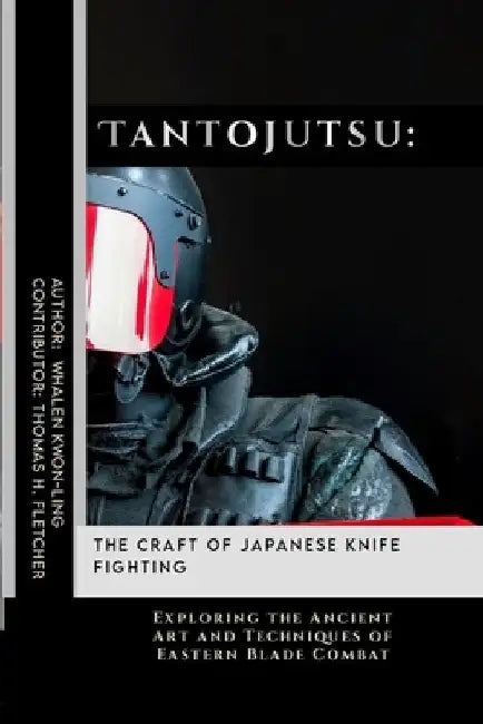 Tantojutsu: The Craft of Japanese Knife Fighting: Exploring the Ancient Art and Techniques of Eastern Blade Combat by Thomas H. Fletcher