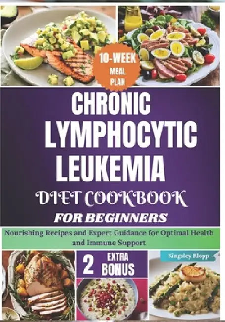Chronic Lymphocytic Leukemia Diet Cookbook for Beginners: Nourishing Recipes and Expert Guidance for Optimal Health and Immune Support by Kingsley Klopp