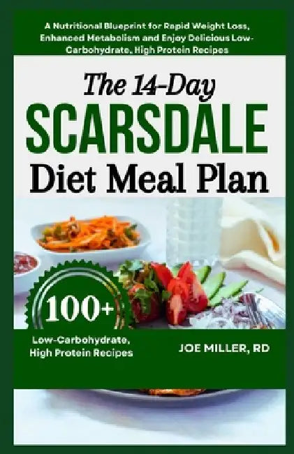 The 14-Day Scarsdale Diet Meal Plan: A Nutritional Blueprint for Rapid Weight Loss, Enhanced Metabolism and Enjoy Delicious Low-Carbohydrate, High Pro by Joe Miller Rd
