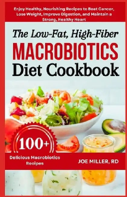 The Low-Fat, High-Fiber Macrobiotics Diet Cookbook: Enjoy Healthy, Nourishing Recipes to Beat Cancer, Lose Weight, Improve Digestion, and Maintain a S by Joe Miller Rd