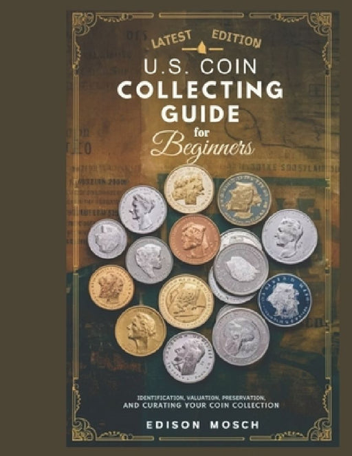US Coin Collecting Guide for Beginners: Identification, Valuation, Preservation and Curating your Coin Collection. by Edison Mosch