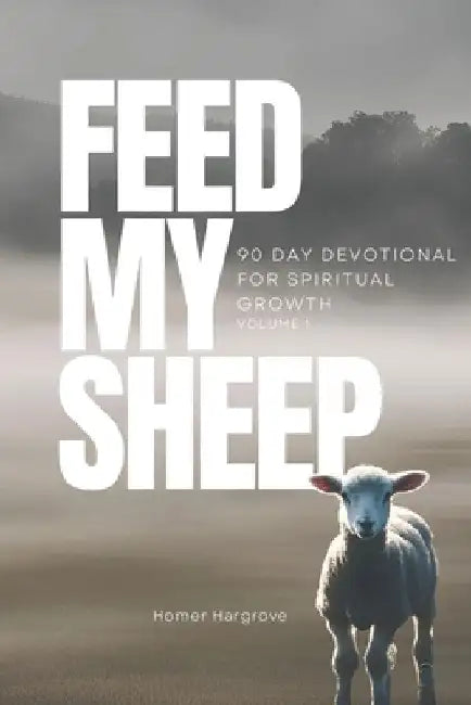 Feed My Sheep: 90 Day Devotional for Spiritual Growth - Volume 1 by Homer Darrell, III Hargrove