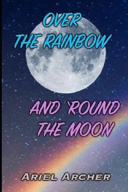 Over the Rainbow and 'Round the Moon by Ariel Archer