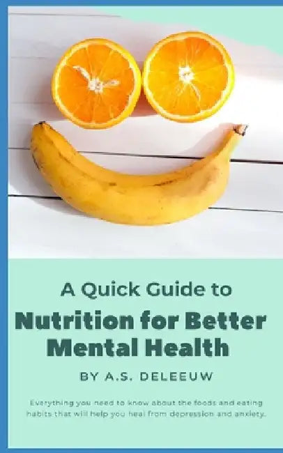 A Quick Guide to Nutrition for Better Mental Health by A. S. Deleeuw
