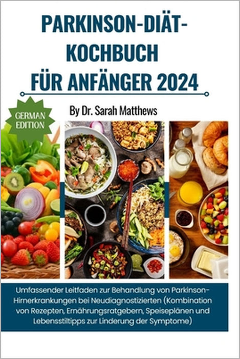 Parkinson-Diät-Kochbuch Für Anfänger 2024: Umfassender Leitfaden zur Behandlung von Parkinson-Hirnerkrankungen bei Neudiagnostizierten (Kombination vo by Sarah Matthews