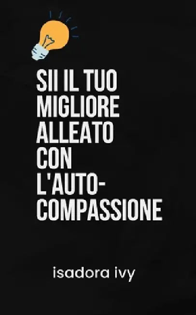 Sii il Tuo Migliore Alleato con l'Auto-Compassione by Isadora Ivy