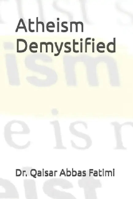 Atheism Demystified by Qaisar Abbas Fatimi