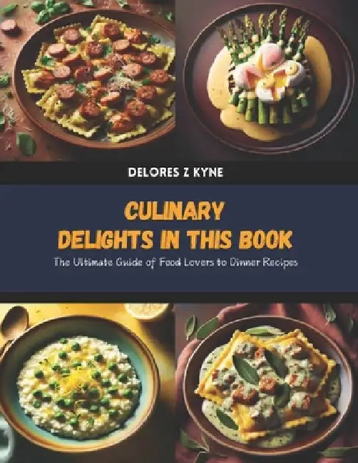 Culinary Delights in this Book: The Ultimate Guide of Food Lovers to Dinner Recipes by Delores Z. Kyne