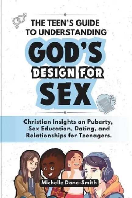 The Teen's Guide to Understanding God's Design for Sex: Christian Insights on Puberty, Sex Education, Dating, and Relationships for Teenagers. by Michelle Dane-Smith