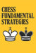 Chess Fundamental Strategies: Guide to Understanding and Improving in Chess: Tactics for Beginners You Need to Know to Become a Better Chess Player. by Alan H. Petrov