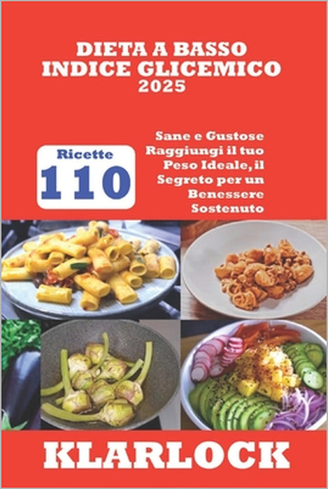 Dieta a Basso Indice Glicemico 2025: 110 Ricette Sane e Gustose Raggiungi il tuo Peso Ideale, il Segreto per un Benessere Sostenuto by Klarlock