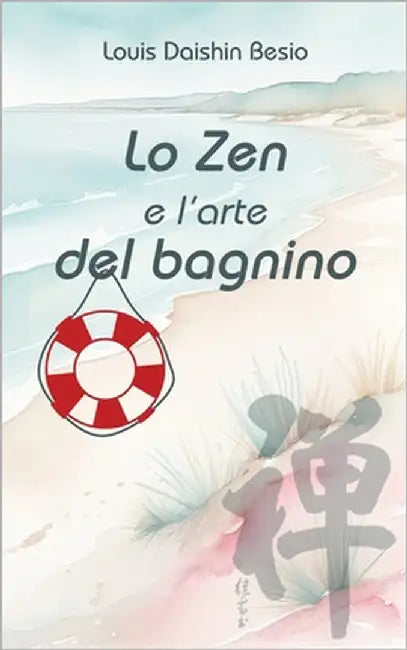 Lo Zen e l'Arte del Bagnino: Il Buddhismo vivente di uno sfacciato guardaspiagge by Besio, Louis Daishin