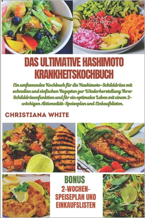 Das Ultimative Hashimoto Krankheitskochbuch: Ein umfassendes Kochbuch für die Hashimoto-Schilddrüse mit schnellen und einfachen Rezepten zur Wiederher by Christiana White