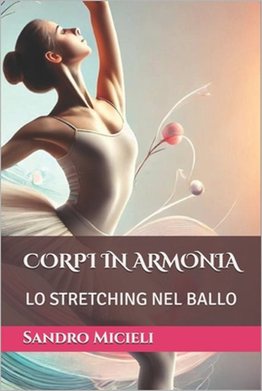 Corpi in Armonia: Lo Stretching Nel Ballo by Sandro Micieli