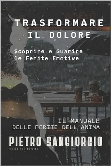 Trasformare Il Dolore: Scoprire e Guarire le Ferite Emotive: IL MANUALE DELLE FERITE DELL'ANIMA by Sangiorgio, Pietro