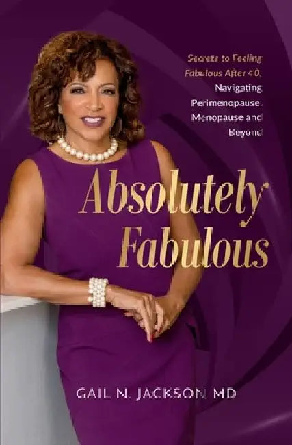 Absolutely Fabulous: Secrets to Feeling Fabulous After 40, Navigating Perimenopause, Menopause, and Beyond by Gail N. Jackson