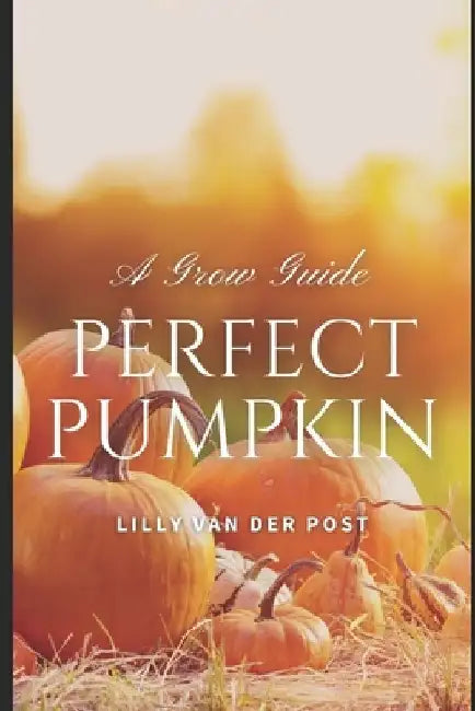 Perfect Pumpkin: A Comprehesive Grow Guide: Grow. Harvest. Triumph. 2024 by Reactive Publishing