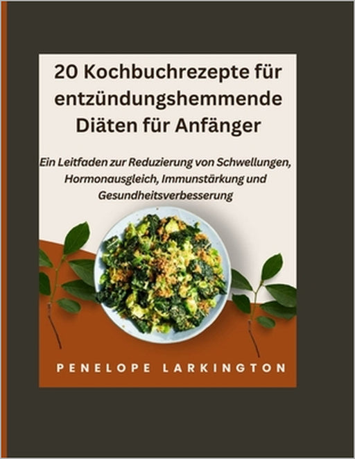 20 Kochbuchrezepte für entzündungshemmende Diäten für Anfänger: Ein Leitfaden zur Reduzierung von Schwellungen, Hormonausgleich, Immunstärkung und Ges by Penelope Larkington