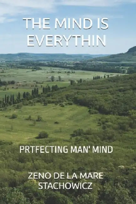 The Mind is Everything: Perfecting Man's Mind by Zeno de la Mare Stachowicz