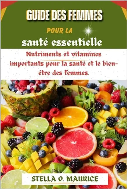 Guide des femmes pour la santé essentielle: Nutriments et vitamines importants pour la santé et le bien-être des femmes. by Maurice, Stella O.