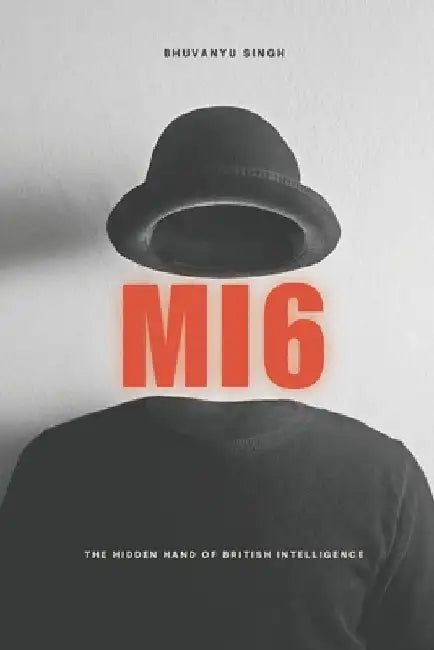 Mi6: The Hidden Hand of British Intelligence by Bhuvanyu Singh