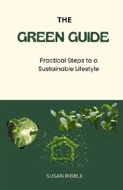 The Green Guide: Practical Steps To A Sustainable Lifestyle by Susan Ribble