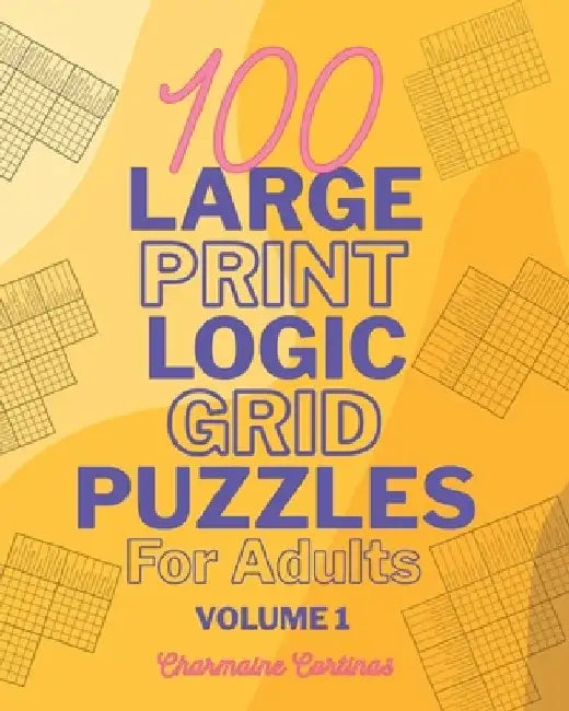 100 Large Print Logic Puzzles For Adults: Volume 1 - Train Your Brain Or Reduce Screentime Before Bed: 100 Meticulously Crafted Puzzles That Range Fro by Charmaine Cortinas