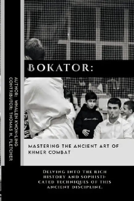Bokator: Mastering the Ancient Art of Khmer Combat: Delving into the rich history and sophisticated techniques of this ancient discipline. by Thomas H. Fletcher