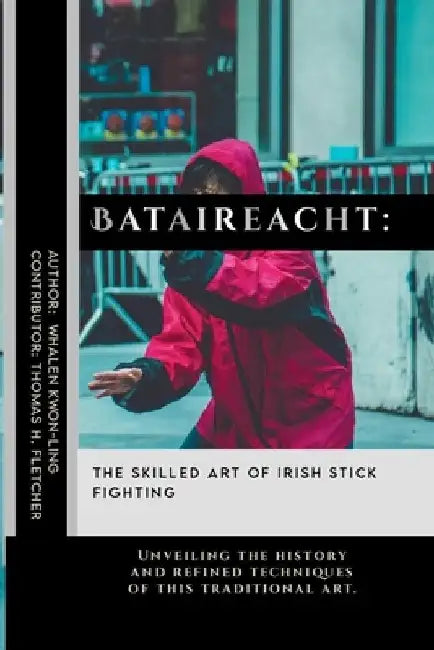 Bataireacht: The Skilled Art of Irish Stick Fighting: Unveiling the history and refined techniques of this traditional art. by Thomas H. Fletcher