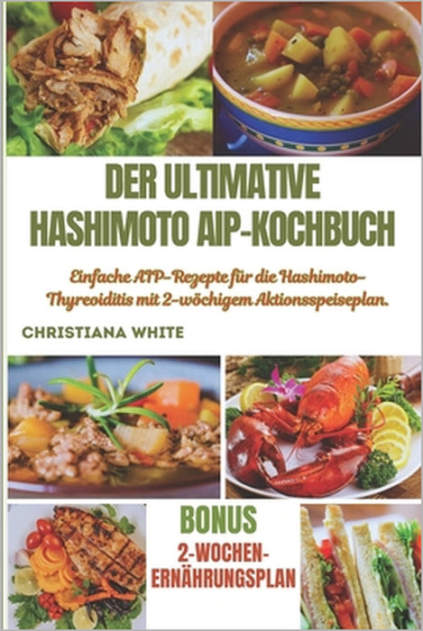 Der Ultimative Hashimoto Aip-Kochbuch: Einfache AIP-Rezepte für die Hashimoto-Thyreoiditis mit 2-wöchigem Aktionsspeiseplan. by Christiana White