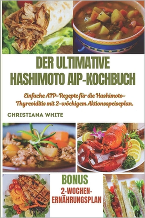 Der Ultimative Hashimoto Aip-Kochbuch: Einfache AIP-Rezepte für die Hashimoto-Thyreoiditis mit 2-wöchigem Aktionsspeiseplan. by Christiana White