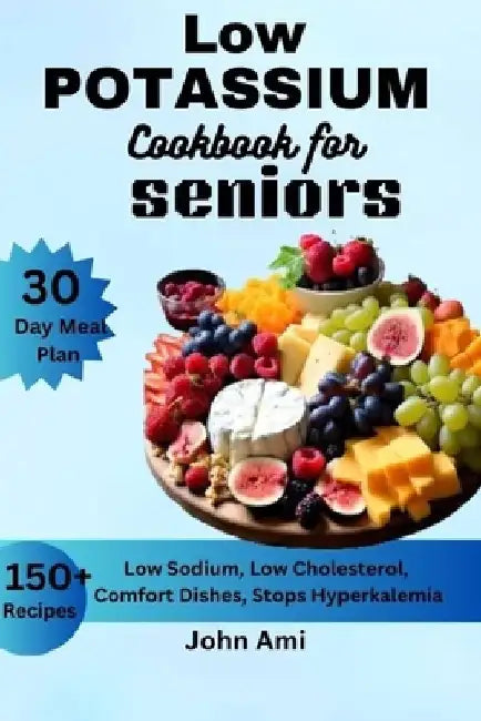 Low Potassium Cookbook for seniors: Over 150 Low Sodium, Low Cholesterol, Comfort Dishes, Stops Hyperkalemia, with 30 Day Meal Plan Including Bonus by John Ami