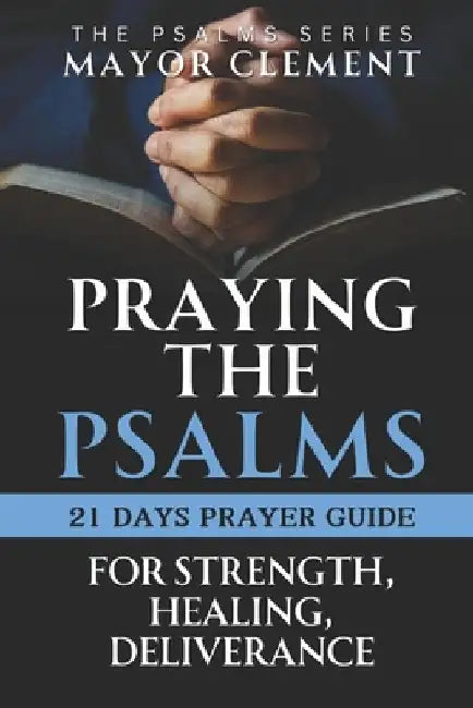 Praying the Psalms for Strength, Healing and Deliverance: 21 Days of Prayers with a Daily Personal Reflection Journal by Mayor Clement