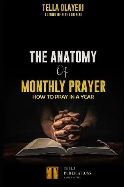 The Anatomy Of Monthly Prayer: How To Pray In A Year by Tella Olayeri