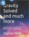 Gravity Solved and much more: This book shows how quantum energies and particles cause gravity, G-forces, inertia, centripetal force, gyroscopic prece by Bell, Darren Kent