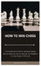 How to Win Chess: A Comprehensive Guide to Unlocking Strategic Secrets, Mastering Tactics, Openings, and Endgames for Chess Players of All Levels by Armstrong Henshaw
