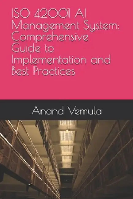 ISO 42001 AI Management System: Comprehensive Guide to Implementation and Best Practices by Anand Vemula