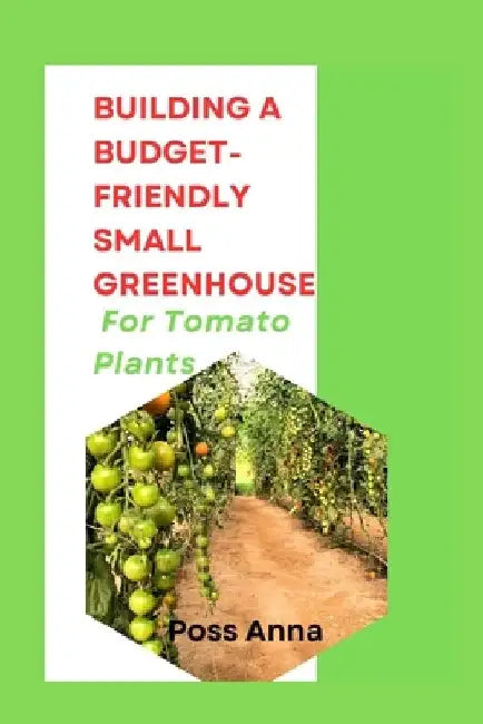 Building a Budget-Friendly Small Greenhouse for Tomato Plants by Poss Anna