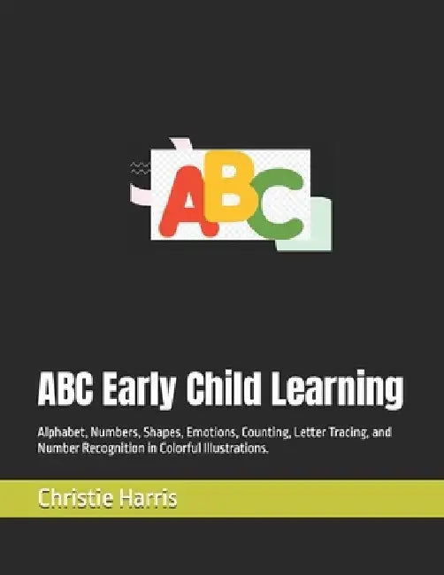 ABC Early Child Learning: Alphabet, Numbers, Shapes, Emotions, Counting, Letter Tracing, and Number Recognition in Colorful Illustrations. by Christie F. Harris