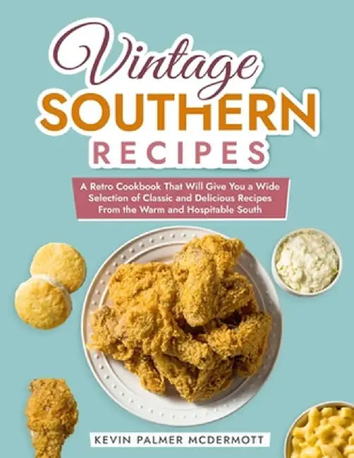 Vintage Southern Recipes: A Retro Cookbook That Will Give You a Wide Selection of Classic and D by Palmer McDermott