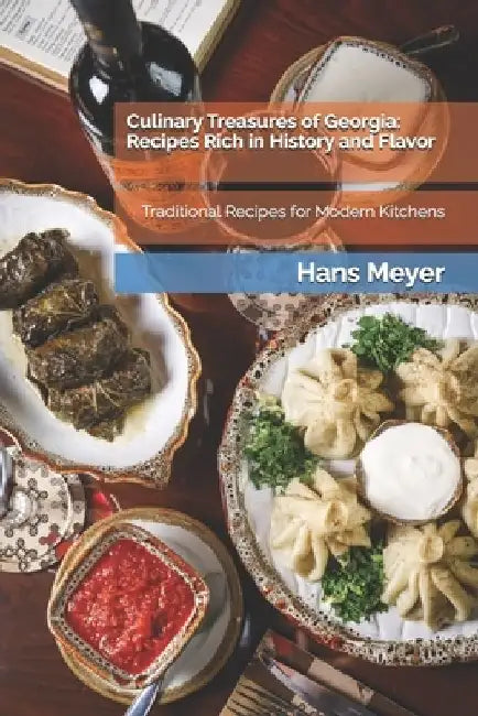 Culinary Treasures of Georgia: Recipes Rich in History and Flavor: Traditional Recipes for Modern Kitchens by Hans Meyer