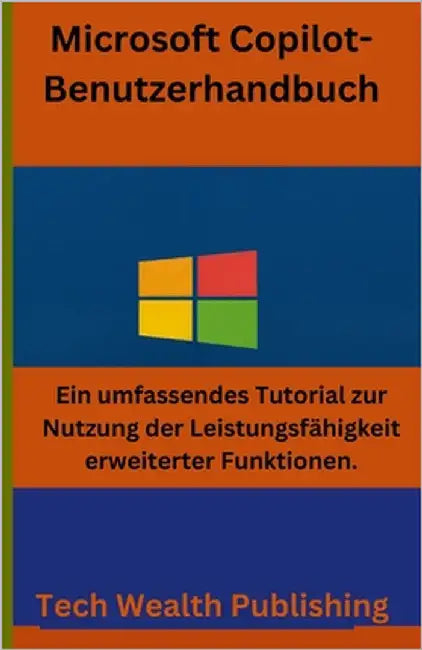 Microsoft Copilot-Benutzerhandbuch: Ein umfassendes Tutorial zur Nutzung der Leistungsfähigkeit erweiterter Funktionen by Publishing, Tech Wealth
