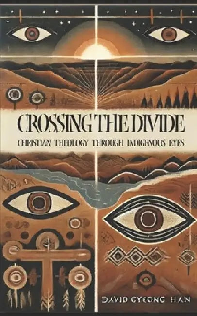 Crossing the Divide: Christian Theology through Indigenous Eyes by David Gyeong Han