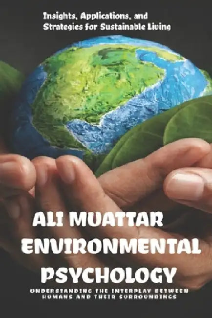 Environmental Psychology: Understanding the Interplay Between Humans and their Surroundings (Insights, Applications, and Strategies for Sustaina by Ali Muattar