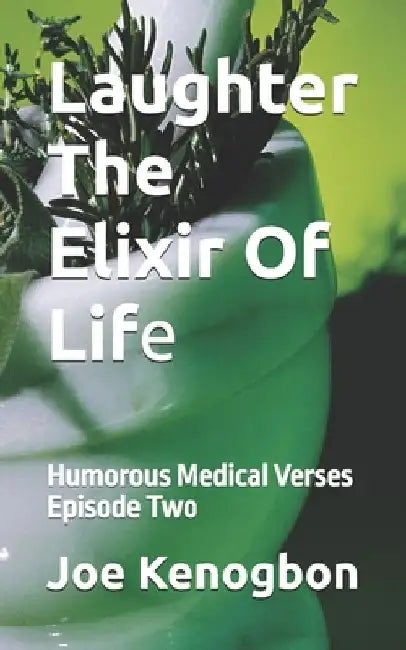 Laughter The Elixir Of Life: Humorous Medical Verses Episode Two by Joe Kenogbon