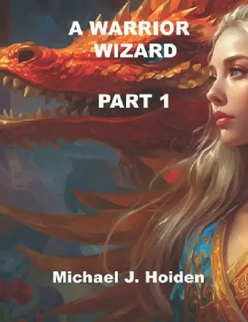 A Warrior Wizard: Part 1 by Michael J. Hoiden