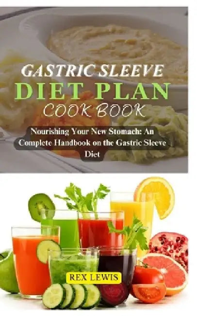 Gastric Sleeve Diet Plan Guide Book: Nourishing Your New Stomach: An Complete Handbook on the Gastric Sleeve Diet by Rex Lewis