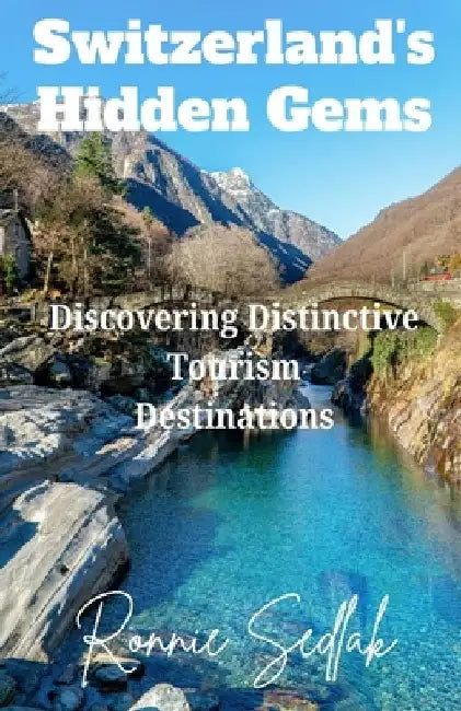 Switzerland's Hidden Gems: Discovering Distinctive Tourism Destinations by Ronnie Sedlak
